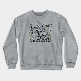 You're never too old to play in the dirt Crewneck Sweatshirt